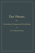 Das Wasser, Seine Verwendung, Reinigung Und Beurtheilung: Mit Besonderer Bercksichtigung Der Gewerblichen Abwsser