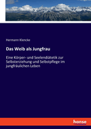 Das Weib als Jungfrau: Eine Krper- und Seelendi?tetik zur Selbsterziehung und Selbstpflege im jungfr?ulichen Leben