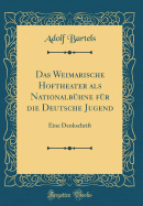 Das Weimarische Hoftheater ALS Nationalbuhne Fur Die Deutsche Jugend: Eine Denkschrift (Classic Reprint)