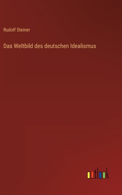 Das Weltbild Des Deutschen Idealismus - Steiner, Rudolf