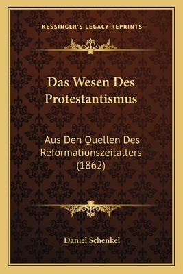 Das Wesen Des Protestantismus: Aus Den Quellen Des Reformationszeitalters (1862) - Schenkel, Daniel