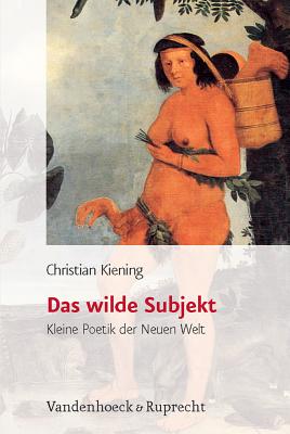 Das Wilde Subjekt: Kleine Poetik Der Neuen Welt - Kiening, Christian