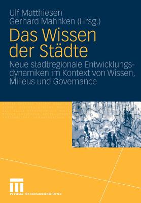 Das Wissen Der Stdte: Neue Stadtregionale Entwicklungsdynamiken Im Kontext Von Wissen, Milieus Und Governance - Matthiesen, Ulf (Editor), and Mahnken, Gerhard (Editor)