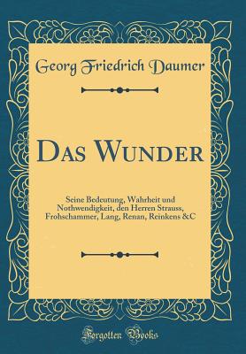 Das Wunder: Seine Bedeutung, Wahrheit Und Nothwendigkeit, Den Herren Strauss, Frohschammer, Lang, Renan, Reinkens &c (Classic Reprint) - Daumer, Georg Friedrich