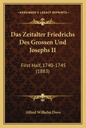 Das Zeitalter Friedrichs Des Grossen Und Josephs II: First Half, 1740-1745 (1883)