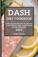 Dash Diet Cookbook 2021: Low-Sodium Recipes to Reduce Your Weight and Lower Your Blood Pressure