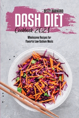 Dash Diet Cookbook 2021: Wholesome Recipes for Flavorful Low-Sodium Meals - Barnard, Betty