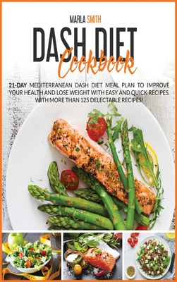 Dash Diet Cookbook: 21-Day Mediterranean Dash Diet Meal Plan To Improve Your Health and Lose Weight with Easy and Quick Recipes. With More Than 125 Delectable Recipes!! - Smith, Marla