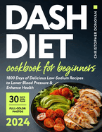 Dash Diet Cookbook for Beginners: 1800 Days of Delicious Low-Sodium Recipes to Lower Blood Pressure and Enhance Health. Includes Full-Color Photos and a Comprehensive 30-day Meal Plan.