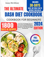 Dash Diet Cookbook For Beginners 2024: Unlock Easy Tasty Recipes, Discover The Secrets to Lower Blood Pressure and Improve Well-Being, Cut Down on Kitchen Time, With Full Color Images And Meal Plan