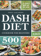 Dash Diet Cookbook for Beginners: 500 Wholesome Recipes for Balanced and Low Sodium Meals. The Complete Guide to Safely and Healthily Lowering High Blood Pressure. 21-Day Meal Plan Included