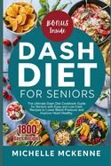 Dash Diet Cookbook for Seniors: The Ultimate Guide for Seniors with Easy and Low Sodium Recipes to Lower Blood Pressure and Improve Heart Healthy