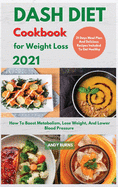 DASH DIET Cookbook For Weight Loss 2021: How To Boost Metabolism, Lose Weight, And Lower Blood Pressure. 21 Days Meal Plan And Delicious Recipes Included To Get Healthy