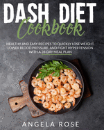Dash Diet Cookbook: Healthy and Easy Recipes to Quickly Lose Weight, Lower Blood Pressure, and Fight Hypertension with a 28- Day Meal Plan