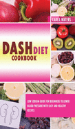 Dash Diet Cookbook: Low Sodium Guide For Beginners To Lower Blood Pressure With Easy And Healthy Recipes