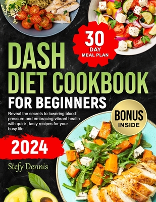 Dash Diet For Beginners 2024: Unlock the Secrets to Lower Blood Pressure and Embrace Vibrant Health with Quick Tasty Recipes for Your Busy Life. Maximize Wellness and Minimize Kitchen Hours - Dennis, Stefy