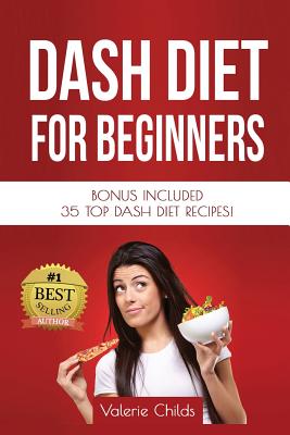 DASH Diet for Beginners: Bonus Included 35 TOP DASH Diet Recipes! - Childs, Valerie