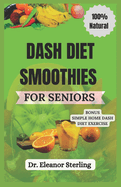 Dash Diet Smoothies for Seniors: A Nutrition Guide to Naturally Manage Blood Pressure through the Power of Fruits and Vegetable Blends