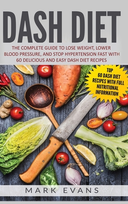 DASH Diet: The Complete Guide to Lose Weight, Lower Blood Pressure, and Stop Hypertension Fast With 60 Delicious and Easy DASH Diet Recipes - Evans, Mark