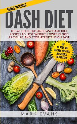 DASH Diet: Top 60 Delicious and Easy DASH Diet Recipes to Lose Weight, Lower Blood Pressure, and Stop Hypertension Fast (DASH Diet Series) (Volume 1) - Evans, Mark