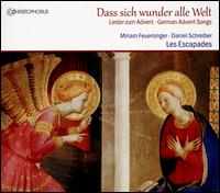 Dass sich wunder alle Welt: Lieder zum Advent - Daniel Schreiber (tenor); Evelyn Laib (organ); Les Escapades; Miriam Feuersinger (soprano)