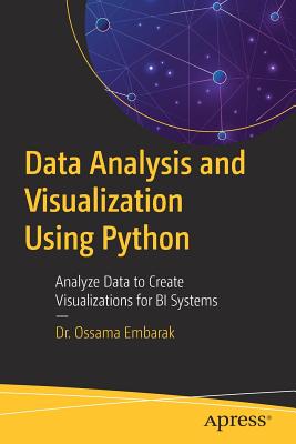 Data Analysis and Visualization Using Python: Analyze Data to Create Visualizations for Bi Systems - Embarak, Dr.
