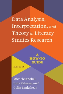 Data Analysis, Interpretation, and Theory in Literacy Studies Research: A How-To Guide - Knobel, Michele (Editor), and Kalman, Judy (Editor), and Lankshear, Colin (Editor)