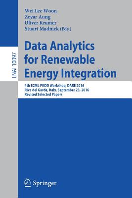 Data Analytics for Renewable Energy Integration: 4th Ecml Pkdd Workshop, Dare 2016, Riva del Garda, Italy, September 23, 2016, Revised Selected Papers - Woon, Wei Lee (Editor), and Aung, Zeyar (Editor), and Kramer, Oliver (Editor)
