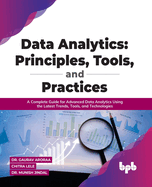 Data Analytics: Principles, Tools, and Practices: A Complete Guide for Advanced Data Analytics Using the Latest Trends, Tools, and Technologies