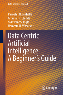 Data Centric Artificial Intelligence: A Beginner's Guide - Mahalle, Parikshit N., and Shinde, Gitanjali R., and Ingle, Yashwant S.