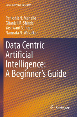 Data Centric Artificial Intelligence: A Beginner's Guide - Mahalle, Parikshit N., and Shinde, Gitanjali R., and Ingle, Yashwant S.