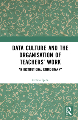 Data Culture and the Organisation of Teachers' Work: An Institutional Ethnography - Spina, Nerida