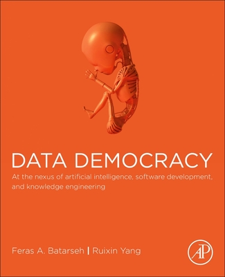 Data Democracy: At the Nexus of Artificial Intelligence, Software Development, and Knowledge Engineering - Batarseh, Feras A., and Yang, Ruixin