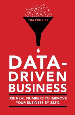 Data-driven business: Use real numbers to improve your business by 352% - Phillips, Tim