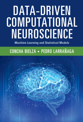 Data-Driven Computational Neuroscience: Machine Learning and Statistical Models - Bielza, Concha, and Larraaga, Pedro