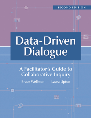 Data-Driven Dialogue: A Facilitator's Guide to Collaborative Inquiry, Second Edition (a Facilitator's Guide to Collaborative Inquiry and School Improvement) - Wellman, Bruce, and Lipton, Laura