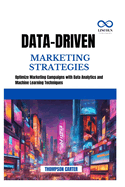 Data-Driven Marketing Strategies: Optimize Marketing Campaigns with Data Analytics and Machine Learning Techniques