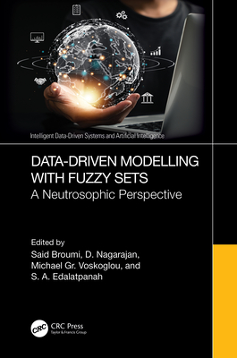 Data-Driven Modelling with Fuzzy Sets: A Neutrosophic Perspective - Broumi, Said (Editor), and Nagarajan, D (Editor), and Voskoglou, Michael Gr (Editor)