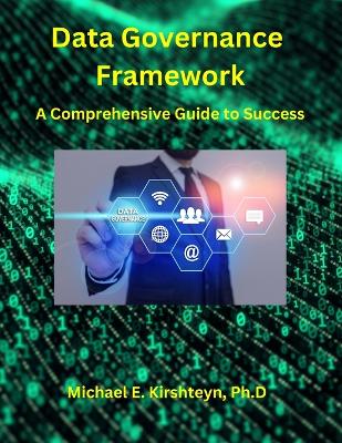 Data Governance Framework. A Comprehensive Guide to Success. - Kirshteyn Ph D, Michael E