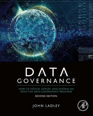Data Governance: How to Design, Deploy, and Sustain an Effective Data Governance Program - Ladley, John