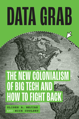 Data Grab: The New Colonialism of Big Tech and How to Fight Back - Mejias, Ulises A, and Couldry, Nick