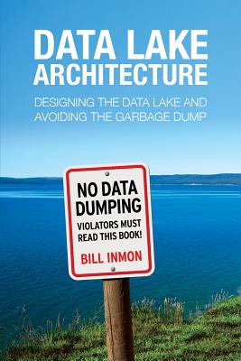 Data Lake Architecture: Designing the Data Lake and Avoiding the Garbage Dump - Inmon, Bill