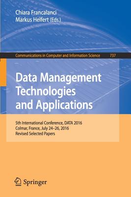 Data Management Technologies and Applications: 5th International Conference, Data 2016, Colmar, France, July 24-26, 2016, Revised Selected Papers - Francalanci, Chiara (Editor), and Helfert, Markus, Dr. (Editor)