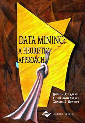 Data Mining: A Heuristic Approach - Abbass, Hussein, PH.D., and Sarker, Ruhul, PH.D., and Newton, Charles, PH.D.