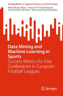 Data Mining and Machine Learning in Sports: Success Metrics for Elite Goalkeepers in European Football Leagues - Musa, Rabiu Muazu, and Majeed, Anwar P. P. Abdul, and Ab Rasid, Aina Munirah