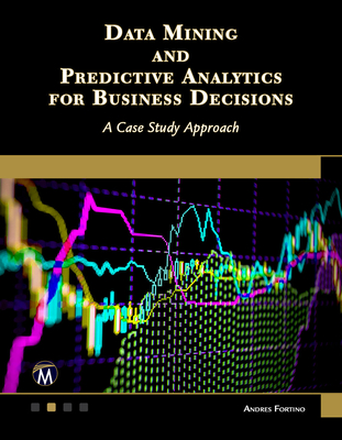 Data Mining and Predictive Analytics for Business Decisions: A Case Study Approach - Fortino, Andres