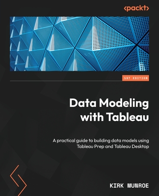 Data Modeling with Tableau: A practical guide to building data models using Tableau Prep and Tableau Desktop - Munroe, Kirk