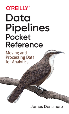 Data Pipelines Pocket Reference: Moving and Processing Data for Analytics - Densmore, James