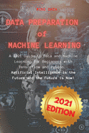 Data Preparation of Machine Learning: A 2021 Guide to Data and Machine Learning for Beginners with Tensorflow and Python. Artificial Intelligence is the Future and the Future is Now!