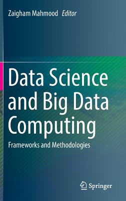 Data Science and Big Data Computing: Frameworks and Methodologies - Mahmood, Zaigham (Editor)